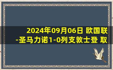 2024年09月06日 欧国联-圣马力诺1-0列支敦士登 取球队20年140场首胜